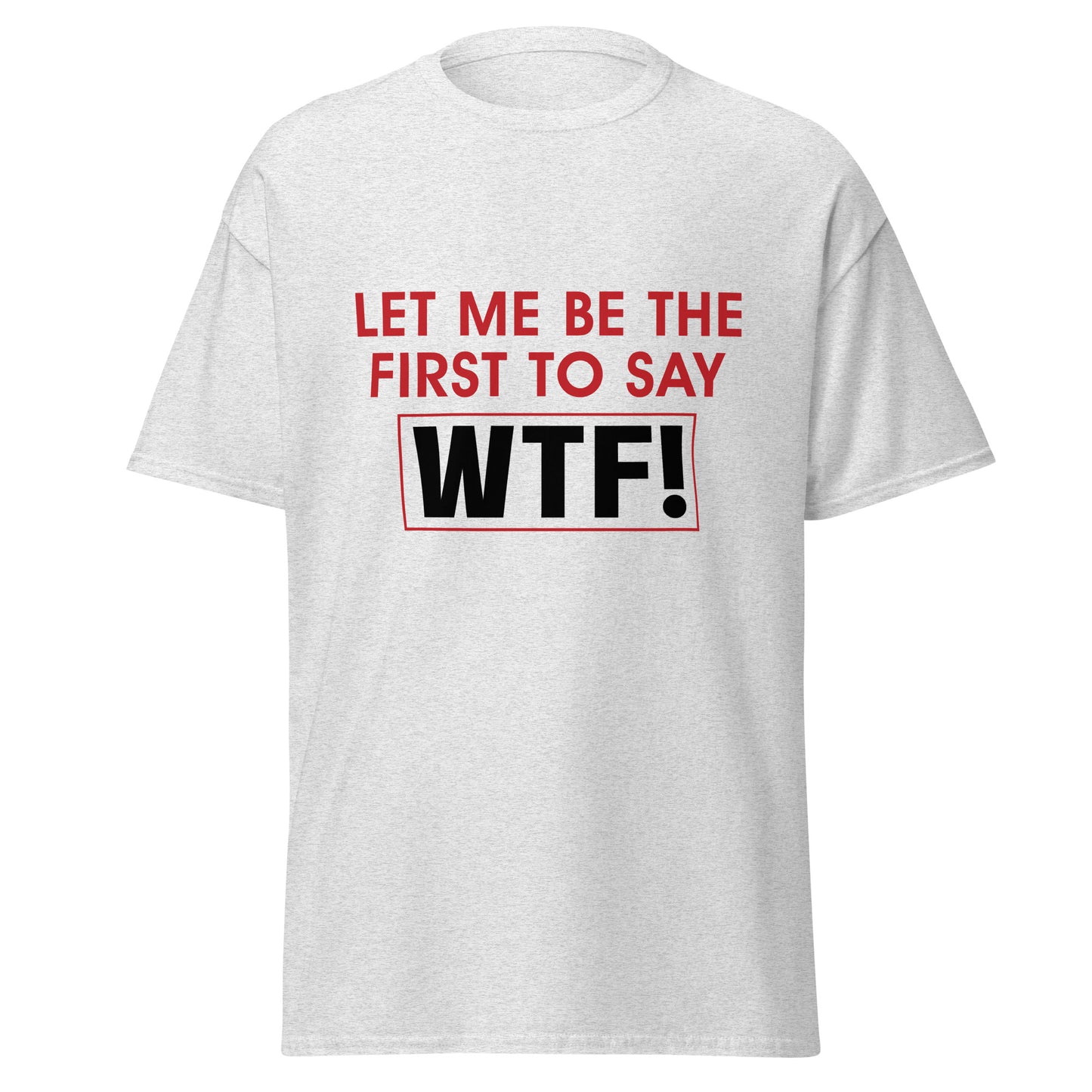 Light gray unisex WTF t-shirt with bold red and black Let Me Be The First To Say WTF text